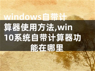 windows自带计算器使用方法,win10系统自带计算器功能在哪里
