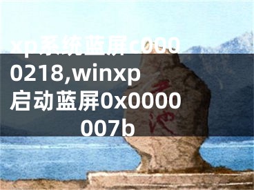 xp系统蓝屏c0000218,winxp启动蓝屏0x0000007b