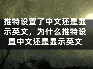 推特设置了中文还是显示英文，为什么推特设置中文还是显示英文