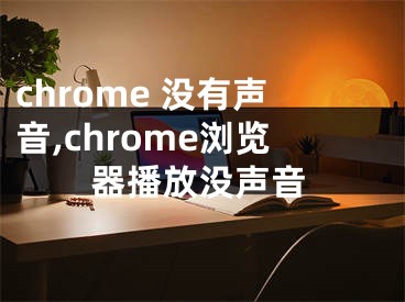 chrome 没有声音,chrome浏览器播放没声音