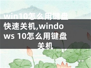 win10怎么用键盘快速关机,windows 10怎么用键盘关机