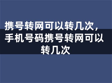 携号转网可以转几次，手机号码携号转网可以转几次 