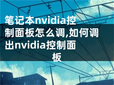 笔记本nvidia控制面板怎么调,如何调出nvidia控制面板