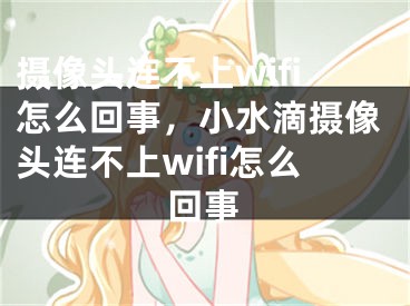 摄像头连不上wifi怎么回事，小水滴摄像头连不上wifi怎么回事