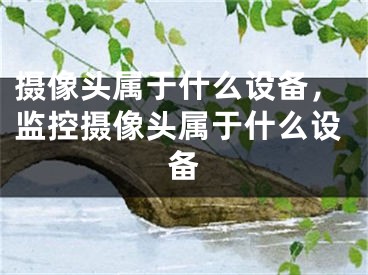 摄像头属于什么设备，监控摄像头属于什么设备