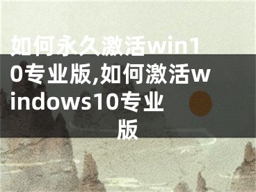 如何永久激活win10专业版,如何激活windows10专业版
