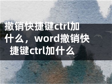 撤销快捷键ctrl加什么，word撤销快捷键ctrl加什么