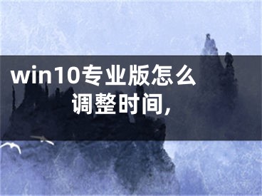 win10专业版怎么调整时间,