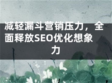 减轻漏斗营销压力，全面释放SEO优化想象力