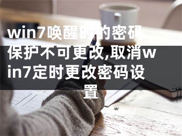 win7唤醒时的密码保护不可更改,取消win7定时更改密码设置