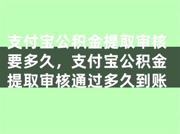 支付宝公积金提取审核要多久，支付宝公积金提取审核通过多久到账