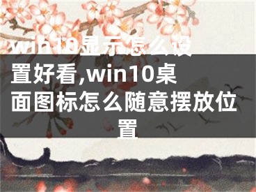 win10显示怎么设置好看,win10桌面图标怎么随意摆放位置