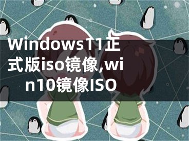 Windows11正式版iso镜像,win10镜像ISO