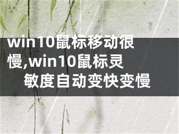 win10鼠标移动很慢,win10鼠标灵敏度自动变快变慢