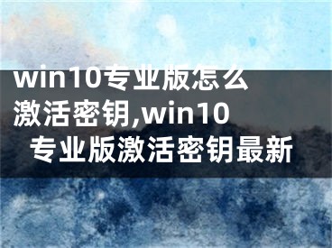 win10专业版怎么激活密钥,win10专业版激活密钥最新