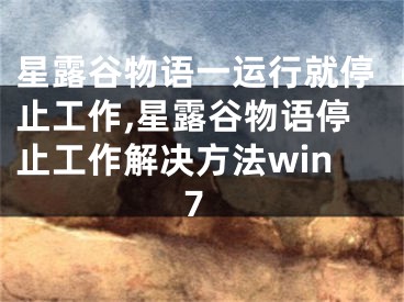 星露谷物语一运行就停止工作,星露谷物语停止工作解决方法win7