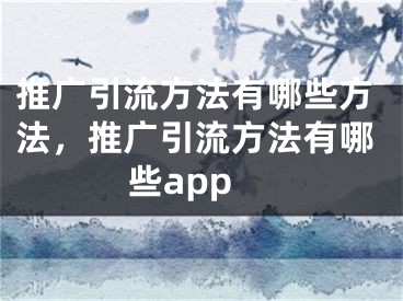 推广引流方法有哪些方法，推广引流方法有哪些app