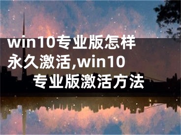 win10专业版怎样永久激活,win10专业版激活方法