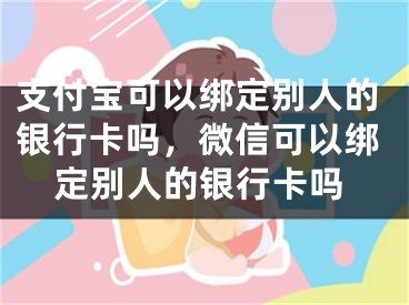 支付宝可以绑定别人的银行卡吗，微信可以绑定别人的银行卡吗