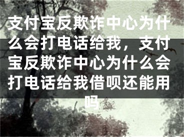 支付宝反欺诈中心为什么会打电话给我，支付宝反欺诈中心为什么会打电话给我借呗还能用吗