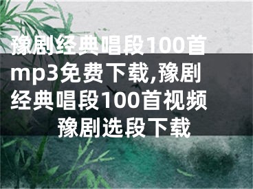 豫剧经典唱段100首mp3免费下载,豫剧经典唱段100首视频豫剧选段下载