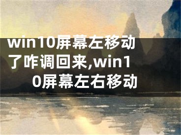 win10屏幕左移动了咋调回来,win10屏幕左右移动