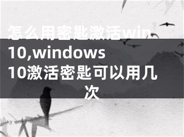 怎么用密匙激活win10,windows10激活密匙可以用几次