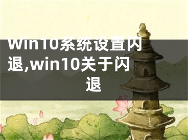 Win10系统设置闪退,win10关于闪退