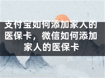 支付宝如何添加家人的医保卡，微信如何添加家人的医保卡