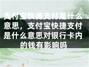 支付宝快捷支付是什么意思，支付宝快捷支付是什么意思对银行卡内的钱有影响吗