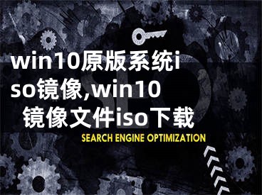 win10原版系统iso镜像,win10镜像文件iso下载