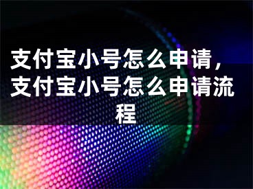 支付宝小号怎么申请，支付宝小号怎么申请流程