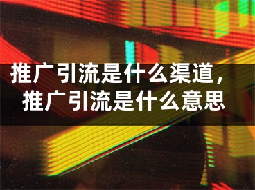 推广引流是什么渠道，推广引流是什么意思