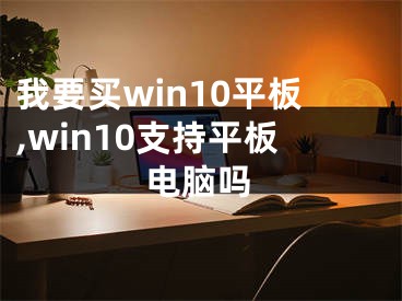 我要买win10平板,win10支持平板电脑吗