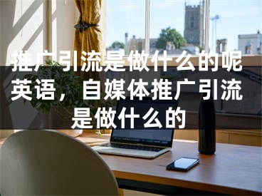 推广引流是做什么的呢英语，自媒体推广引流是做什么的