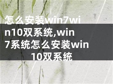 怎么安装win7win10双系统,win7系统怎么安装win10双系统