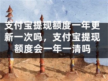 支付宝提现额度一年更新一次吗，支付宝提现额度会一年一清吗