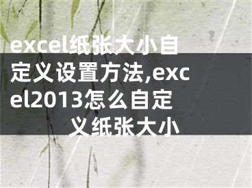 excel纸张大小自定义设置方法,excel2013怎么自定义纸张大小