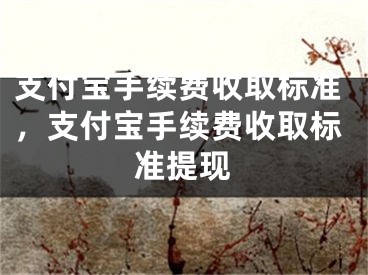 支付宝手续费收取标准，支付宝手续费收取标准提现
