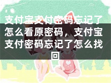 支付宝支付密码忘记了怎么看原密码，支付宝支付密码忘记了怎么找回