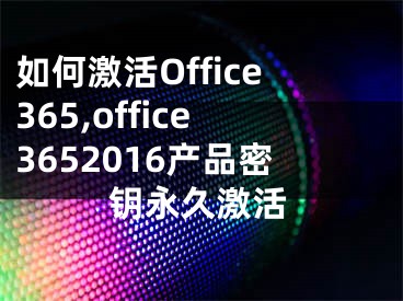 如何激活Office365,office3652016产品密钥永久激活