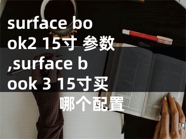 surface book2 15寸 参数,surface book 3 15寸买哪个配置
