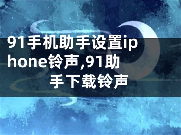 91手机助手设置iphone铃声,91助手下载铃声