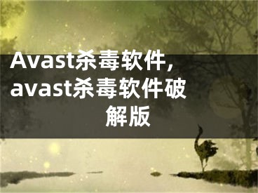 Avast杀毒软件,avast杀毒软件破解版