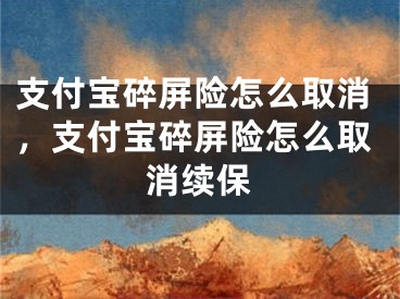 支付宝碎屏险怎么取消，支付宝碎屏险怎么取消续保