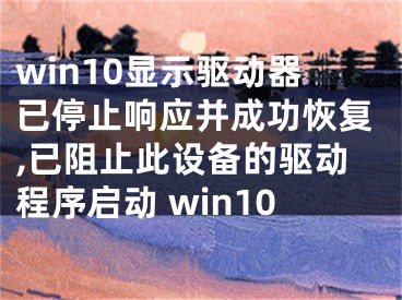 win10显示驱动器已停止响应并成功恢复,已阻止此设备的驱动程序启动 win10