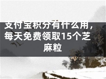 支付宝积分有什么用，每天免费领取15个芝麻粒