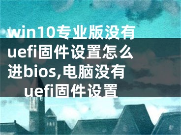 win10专业版没有uefi固件设置怎么进bios,电脑没有uefi固件设置