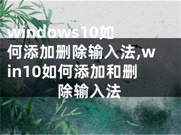 windows10如何添加删除输入法,win10如何添加和删除输入法