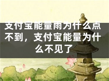 支付宝能量雨为什么点不到，支付宝能量为什么不见了